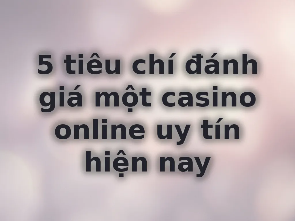 Tiêu chí chọn casino uy tín