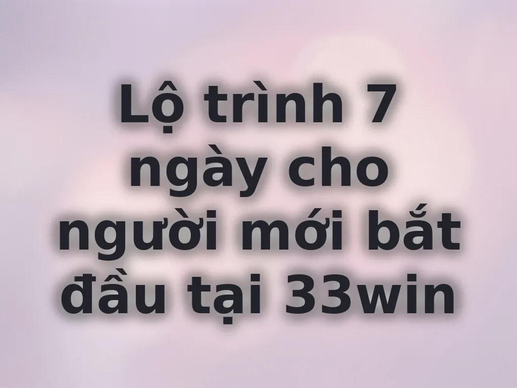 Lộ trình 7 ngày cho tân thủ